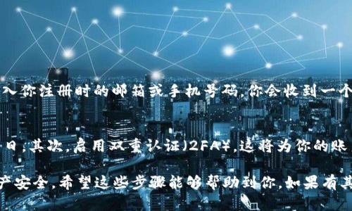 要更改IM钱包的密码，可以按照以下步骤进行操作。由于不同版本的IM钱包可能略有不同，具体步骤可能会有所不同，但大体上可以遵循以下流程：

步骤一：打开IM钱包应用
首先，确保你已成功下载并安装了IM钱包应用，并且已经注册了账号。如果你还没有账号，请先进行注册。

步骤二：登录你的账号
启动应用后，你需要输入你的现有密码登录IM钱包。确保输入正确，以便顺利进入钱包界面。

步骤三：进入账户设置
登录成功后，通常在应用界面的右上角或底部会有一个“设置”或“账户”图标，点击进入。

步骤四：找到更改密码选项
在设置菜单中，寻找“安全设置”或者“更改密码”功能。这些选项可能会被归类在“隐私”或“安全”下，具体名称可能因版本而异。

步骤五：验证身份
为了保护你的账户安全，系统可能会要求你输入验证码，或通过短信、电子邮件进行身份验证。请按照提示完成该步骤。

步骤六：输入新密码
一旦通过验证，你将看到更改密码的表单。输入你的新密码，并确保密码复杂度适中以增加安全性。同时，按照要求确认新密码。

步骤七：保存修改
检查你的新密码设置无误后，点击“保存”或“确认”按钮。系统会提示你修改成功。

步骤八：重新登录（可选）
有些IM钱包会建议你在更改密码后重新登录。如果出现此提示，请按照提示操作，以确保你的新密码生效。

常见问题解答

问题一：如果我忘记了IM钱包的密码，该怎么办？
如果你忘记了密码，不要担心。IM钱包通常提供密码找回功能。在登录页面，查找“忘记密码”链接，点击后按照系统的指引输入你注册时的邮箱或手机号码。你会收到一个重置密码的链接或验证码，按照说明进行操作即可重置密码。

问题二：如何提高IM钱包的安全性？
为了提高IM钱包的安全性，建议你遵循以下几点：首先，设置一个复杂且独特的密码，避免使用符合个人信息的组合，比如生日。其次，启用双重认证（2FA），这将为你的账户增加一层额外的保护。此外，定期更改密码，对可疑的交易保持警惕，确保你的设备系统和应用是最新的，以防止安全漏洞。

总之，IM钱包提供了方便的功能来管理和更改你的钱包密码。切记要保护好你的密码，不轻易与他人共享，确保你的数字资产安全。希望这些步骤能够帮助到你，如果有其他疑问，欢迎随时提问！
