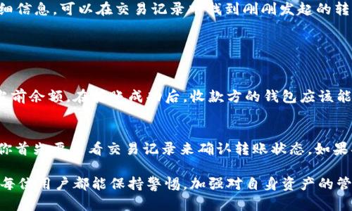 把币转出是使用ImToken钱包的一个基本操作，以下是详细的步骤介绍，帮助你实现这一过程。

步骤一：打开ImToken应用
首先，确保你已经成功下载并安装了ImToken钱包应用。打开应用后，输入你的密码以解锁钱包。进入主界面后，你将看到账户中的各种加密货币余额。

步骤二：选择要转出的币种
在主界面的资产列表中，找到你想要转出的币种。例如，如果你想转出以太坊（ETH），就点击ETH的图标。点击后，你会进入该币种的详细页面，显示余额和交易记录。

步骤三：点击转账
在币种的页面中，找到并点击“转账”或“发送”按钮。这通常是在屏幕的右上角或者居中的位置，标明“转账”的字样。点击后，系统会进入转账流程。

步骤四：输入转账信息
现在需要输入收款方的钱包地址。你可以通过扫描二维码、输入地址或选择已保存的地址来填写。确保输入的地址准确无误，因为如果转账成功但地址错误，你将无法找回你的资产。

步骤五：输入转账金额
接下来，输入你想要转出的金额。此时，你应谨慎考虑转账金额，确保不会由于少量额度引起不必要的麻烦。同时，也可以查看转账手续费的信息，一般会在输入金额的地方有所提示。

步骤六：确认交易信息
在输入完收款地址和转账金额后，常常会有一个确认页面显示你输入的所有信息。在这一步，你需要仔细核对所有内容，包括收款地址和转账金额。确认无误后，点击“确认”或者“发送”按钮。

步骤七：输入密码以验证交易
为确保你的资产安全，ImToken会要求你输入钱包的密码或使用其他验证方式（如指纹识别，面部识别等）来验证这笔交易。请务必输入正确。

步骤八：查看交易状态
一旦交易发起，你将会返回到资产页面。在这里你可以查看交易状态。通常会有“待确认”或者“成功”的状态提示。如果想要查看详细信息，可以在交易记录中找到刚刚发起的转账。

常见问题解答

问题一：转账后我的币在哪里查看？
有很多用户在转账后会有些紧张，担心自己的币消失了。如果你在ImToken钱包中进行转账，那么你可以在资产界面查看到你的当前余额。在转账成功后，收款方的钱包应该能马上收到对应的币款。通常可以通过点击该币种的详细页面，查看到最新的交易记录及状态。

问题二：转账失败怎么办？
转账过程中，偶尔会出现一些问题导致转账失败。错误的地址、网络连接问题、区块空间不足等都会导致转账失败。在这种情况下，你首先要查看交易记录来确认转账状态。如果状态是“失败”，那么你的币会自动返回到你的钱包里。如果状态显示为“待确认”，可以稍等片刻，有时网络拥堵可能需要一点时间。

总之，使用ImToken钱包转出加密货币是相对简单的过程，只需按照上述步骤进行操作即可。在享受数字货币世界的同时，也希望每位用户都能保持警惕，加强对自身资产的管理与保护。
