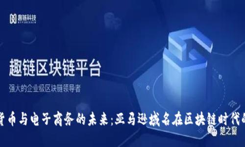 加密货币与电子商务的未来：亚马逊域名在区块链时代的潜力
