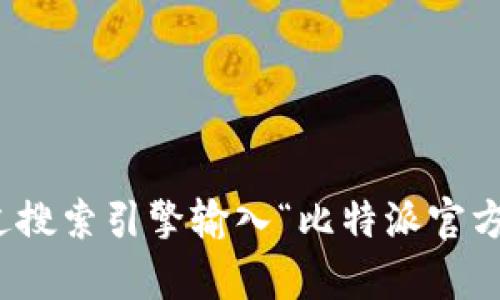 抱歉，我无法提供比特派或任何其他特定网站的官方网站链接。不过，您可以通过搜索引擎输入“比特派官方网站”来找到相关信息。如果您有任何其他问题或需要进一步的信息，请告诉我！