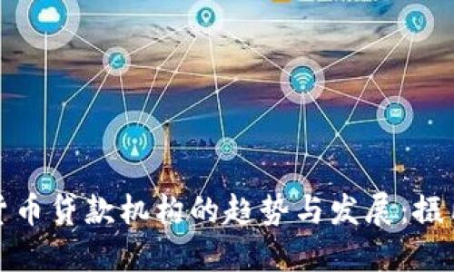 未来加密货币贷款机构的趋势与发展：摄氏度的崛起