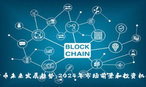 加密货币未来发展趋势：2024年市场前景和投资机会分析