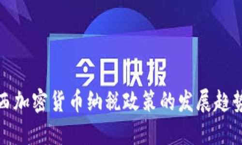 未来巴西加密货币纳税政策的发展趋势与影响