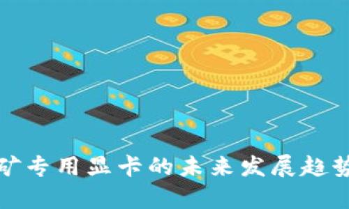 加密货币挖矿专用显卡的未来发展趋势与市场分析