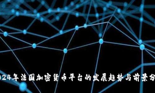 2024年法国加密货币平台的发展趋势与前景分析