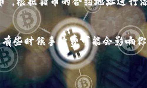 关于“猪币”提到IM钱包（IM Token钱包）的问题，可以根据以下步骤进行操作：

### 如何将猪币提到IM钱包

#### 第一步：下载并安装IM Token钱包
首先，确保你的手机上已经安装了IM Token钱包。如果还未安装，可以前往应用商店，搜索“IM Token”并下载安装。这是一款流行的数字资产钱包，支持多种币种的存储和交易。

#### 第二步：创建或导入钱包
打开IM Token钱包应用后，你可以选择创建一个新钱包或导入已有的钱包。如果你是新用户，选择“创建钱包”，按照提示设置一个强密码，确保安全性。如果你已有钱包，选择“导入钱包”，并输入你的助记词或私钥。

#### 第三步：获取猪币的合约地址
在进行转账之前，你需要确认猪币的合约地址，以确保转账过程中的安全性和准确性。一般来说，猪币的合约地址可以在项目的官方网站或者知名的币种查询网站上找到。确保下载渠道的安全，避免受到欺诈。

#### 第四步：将猪币提币到合约地址
打开你之前存放猪币的交易所，登录你的账号。找到“提币”或者“提现”的选项，输入你要提取的猪币数量，并粘贴之前获取的合约地址。在确认信息无误后，选择提取，可能会需要输入资金密码或进行二次验证。

#### 第五步：查看IM钱包中的猪币
提币成功后，耐心等待区块链的确认。通常情况下，转账过程会在几分钟到几个小时内完成。你可以在IM钱包中查看猪币的余额，若不见余额，可能是需要手动添加猪币的合约地址到IM钱包中。

### 可能遇到的问题

#### 问题一：为什么我的猪币没有在IM钱包中显示？
有时新添加的币种不会自动出现在钱包中。你可以手动添加。打开IM Token钱包，选择“资产”“添加代币”，根据猪币的合约地址进行添加。确认信息后，保存即可。真心觉得这是一个稍微繁琐的过程，但为了资产的安全和管理是值得的。

#### 问题二：提币过程中遇到手续费问题怎么办？
提币手续费是很常见的现象，不同交易所和币种手续费各异。在提币时，一定要提前了解清楚各项费用，有些时候手续费可能会影响你提取的实际金额。真有点遗憾，一些小币种的手续费可能高于预期，选择适合自己的交易时机也是关键。

希望以上步骤和解答能帮助你顺利将猪币提到IM钱包。如果还有其他疑问，随时欢迎提问！