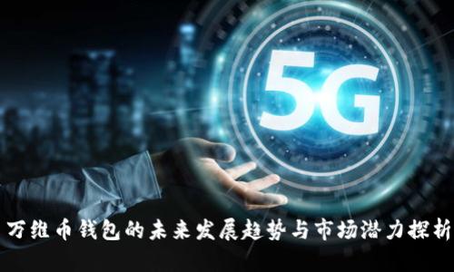 万维币钱包的未来发展趋势与市场潜力探析