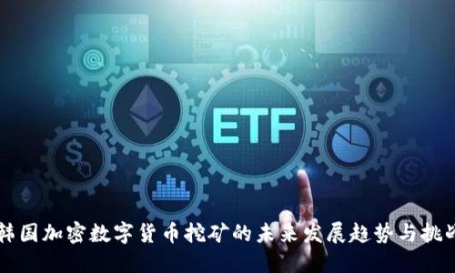 韩国加密数字货币挖矿的未来发展趋势与挑战