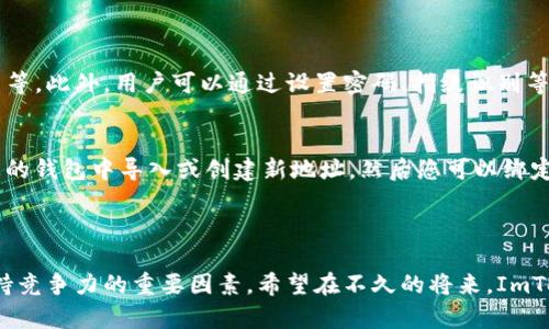 ImToken 是一个非常知名的数字货币钱包，主要用于存储、管理和交易各种加密数字货币。它的主要功能包括支持多种区块链资产的管理、去中心化交易所（DEX）的访问，以及与多个智能合约应用（DApps）的连接。ImToken 突出在于用户友好的界面和强大的安全性，这使其非常适合区块链新手和加密货币投资者。 

### ImToken 的主要功能

1. 资产管理
ImToken 支持以太坊及其代币（如 ERC-20 代币）、比特币和其他主流数字货币的存储与管理。用户可以方便地通过钱包管理自己的资产，对资产进行分类、查询余额和交易记录等。

2. 去中心化交易所（DEX）
ImToken 提供去中心化交易的功能，用户能够直接在钱包中交易资产，而无需通过中心化的交易所，这样可以提高安全性及用户隐私。

3. DApp 访问
ImToken 允许用户直接访问各种去中心化应用（DApp），例如去中心化金融（DeFi）平台、NFT 市场等，极大地丰富了用户的使用体验。

4. 安全性
ImToken 对用户资产的安全性非常重视，采用了多种加密技术来保护用户的私钥和交易信息。此外，用户还可以选择设置指纹、面部识别等额外的安全措施。

### ImToken 的未来发展趋势

随着区块链技术的不断进步和加密货币市场的不断发展，ImToken 的未来展望即将更加广阔。我们可以从以下几个方面进行展望：

1. 多资产支持的进一步扩展
当前 ImToken 已经支持多个主流数字货币，未来有望扩大对更多区块链资产的支持，以满足日益增长的市场需求。

2. 提升用户体验
用户体验是任何数字产品成功的关键，ImToken 可能会进一步界面设计和操作流程，增加更多的用户定制化功能，让每位用户都能找到适合自己的使用方式。

3. 深入 DeFi 领域
去中心化金融（DeFi）有着巨大的市场潜力，ImToken 可以通过与更多 DeFi 项目合作，引入新的金融服务，如借贷、收益农业等，帮助用户更好地管理他们的加密资产。

4. 生态系统的拓展
ImToken 可能会努力构建一个更广泛的生态系统，支持更多的 DApp，吸引更多开发者及用户参与，形成良性的循环。

### 可能相关的问题

1. ImToken 钱包安全吗？
真心觉得，安全性是每位用户最为关心的问题之一。ImToken 采用了多种安全措施来确保用户资产的安全，包括高级加密技术、线上与线下私钥隔离等。此外，用户可以通过设置密码、指纹识别等手段增强安全性。虽然没有任何系统是绝对安全的，但 ImToken 相较于传统方法已经做了相当准确的安全防范。

2. 如何使用 ImToken 进行交易？
有点遗憾的是，很多初学者对于如何使用钱包进行交易感到困惑。使用 ImToken 进行交易非常简单。首先，您需要下载并安装 ImToken 钱包。在您的钱包中导入或创建新地址，然后您可以绑定您的币种。选择您要交易的资产，输入您想要发送的数量，填写接收者的地址并确认交易。整个过程操作流畅，并且几乎没有操作障碍，适合新手上手。

### 小结

ImToken 不仅是一个数字货币钱包，更是数字资产管理的入口。随着市场的深入发展，其在用户体验、安全性及多功能性上的不断，将成为其未来保持竞争力的重要因素。希望在不久的将来，ImToken 能为更多用户带来便捷的数字资产管理体验。