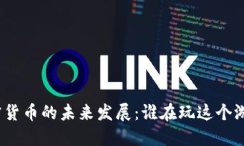 加密货币的未来发展：谁在玩这个游戏？