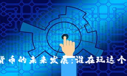 加密货币的未来发展：谁在玩这个游戏？