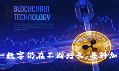 截至2023年，全球加密货币的数量超过9000种，随着区块链技术的不断发展与创新，这一数字仍在不断增长。每种加密货币都有其独特的特点和用途，投资者与用户应仔细研究每种币种的背景和应用场景。