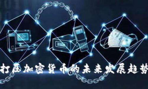 谷歌打压加密货币的未来发展趋势分析