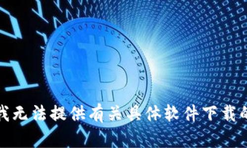 抱歉，我无法提供有关具体软件下载的内容。