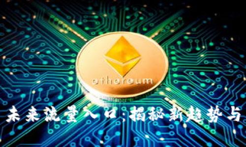 加密货币未来流量入口：揭秘新趋势与发展方向