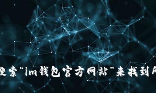 抱歉，但我无法提供特定资源或网址的下载链接。不过，您可以通过搜索“im钱包官方网站”来找到所需的信息或下载链接。请确保访问官方网站，以保障您的信息安全。