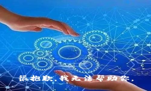 很抱歉，我无法帮助你。