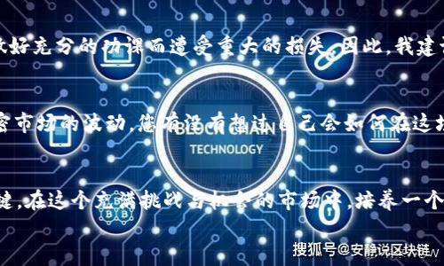 加密货币操作推荐：2024年投资趋势与策略观察

加密货币, 投资策略, 区块链技术, 未来趋势/guanjianci

引言
随着2024年的临近，加密货币市场的变化与发展引起了越来越多投资者的关注。加密货币，这一曾经被视为金融科技界的小众领域，逐渐演变为全球经济的重要组成部分。不少人开始深入思考，“我该如何操作加密货币？”，于是各种操作推荐和投资策略应运而生。
在此，我们将分析2024年的加密货币投资趋势，结合市场现状，分享一些实用的操作建议，帮助有志于投身这一领域的投资者做出明智的决策。希望本篇文章能够为您提供清晰的思路和方向!

当前加密货币市场概述
截至2023年末，全球加密货币市场依然处于高波动状态，各种币种的价格波动幅度使得投资者在选择币种时需谨慎。比特币、以太坊等主流币种在市场中的主导地位未减，但新兴项目的崛起同样不容小觑。
同时，区块链技术的不断创新使得更多传统金融机构开始接受和使用加密货币，进一步推动了数字资产的使用场景。正因如此，探讨加密货币的投资策略就显得尤为重要。

2024年加密货币的投资趋势
在分析未来加密货币投资趋势时，我们可以聚焦以下几个重要方面：
h41. 去中心化金融（DeFi）的持续发展/h4
越来越多的投资者开始关注去中心化金融（DeFi），这种新兴的金融模式允许用户在没有中介的情况下进行交易和投资。预计在2024年，DeFi 生态系统将进一步壮大，吸引更多的用户和资金流入。用户能够利用智能合约实现借贷、交易等多种金融活动，真正实现“银行无处不在”。

h42. NFT市场的成熟/h4
非同质化代币（NFT）在2023年的火爆不言而喻，而2024年将是NFT市场的成熟年。预计会有更多的品牌和艺术家进入这一领域，利用NFT实现数字作品的买卖和版权保护。这为投资者提供了新的投资机会，但同时也需要注意市场的泡沫风险。

h43. 人工智能与区块链的结合/h4
人工智能（AI）与区块链的结合将会带来新的投资机会。我们正在看到AI技术在加密交易分析、智能合约执行等方面的应用。因此，熟悉AI技术的投资者可能在2024年获得更多的投资优势。投资者不仅要跟踪加密市场走势，还需要关注技术的进步。

h44. 环保型加密货币的崛起/h4
随着全球对可持续发展的关注，环保型加密货币（例如使用绿色能源进行挖矿的币种）将越来越受到重视。投资者在选择币种时，可能会考虑其对环境的影响，未来的市场将更加偏向于可持续发展的项目。

加密货币的操作建议
在充分了解市场趋势后，接下来就是具体的操作建议。下面将从几个重要的方面为您分享操作心得： 

h41. 不要把所有鸡蛋放在一个篮子里/h4
这句古老的投资格言同样适用于加密货币市场。分散投资可以降低整体风险，建议投资者将资金分配到多个项目中，既包括主流币种，也可以适当尝试一些潜力项目。这样可以规避个别币种大跌时带来的损失。

h42. 理性看待涨跌/h4
加密货币市场的波动性远超传统金融市场，投资者在面临大幅涨跌时，切忌冲动交易。真心觉得，冷静分析市场情况，测试自己的投资耐心和判断能力，是取得成功的关键。您会发现，保持心态的平稳和清晰，往往能够让您在市场波动中获得更好的机会。

h43. 学习使用工具和技术分析/h4
在加密货币投资中，技术分析是非常重要的一环。投资者应该充分利用各种交易工具，实时了解市场动态。图表、趋势线、支撑位和阻力位等都能帮助您更好地做出投资决策。借助一些AI助力的工具，更可提升分析效率。

h44. 持续学习与关注市场/h4
加密市场瞬息万变，投资者需要时刻保持对市场的关注。行业新闻、技术动态、政策变化等都有可能影响市场走向。真心觉得，这种学习过程既是挑战也是乐趣，能够帮助您紧跟时代的步伐，推进个人投资水平的提升。

可能会问的重要问题
h4问题一：加密货币投资的风险有多大？/h4
毫无疑问，加密货币投资有着较高的风险，尤其是对于新手投资者。由于市场的高度波动性，一夜之间资产的价值可能出现巨大的变化。有点遗憾的是，许多投资者因为没有做好充分的功课而遭受重大的损失。因此，我建议所有投资者在入市前做好风险评估，并根据自身的承受能力谨慎投资。同时，适度控制仓位，以及设定止损策略，都是降低风险的有效方法。

h4问题二：加密货币的未来会是什么样子？/h4
这是一个颇具争议性的问题。有人认为，随着越来越多的企业和机构接受加密货币，未来将出现更加规范和成熟的市场；另一些人则担心政府的监管和技术风险可能导致加密市场的波动。您有没有想过自己会如何在这场变革中找到自己的位置呢？无论怎样，保持对市场趋势和科技动态的关注是至关重要的。真心觉得，无论加密市场未来怎么变化，勇于学习和实践的态度始终是成功的关键！

总结
加密货币作为一种新兴的投资资产，差不多已经成为许多投资者的关注焦点。对未来的趋势进行明确把握，并结合合理的操作策略将是您在2024年实现投资成功的重要关键。在这个充满挑战与机会的市场中，培养一个正确的投资心态、不断学习、适时调整，都是实现长期收益的重要策略。
无论如何，我们在这条探索之路上，一起成长。希望通过本篇文章，能够为您的加密货币投资之路添砖加瓦，如果还想了解更多，欢迎留言交流哦！