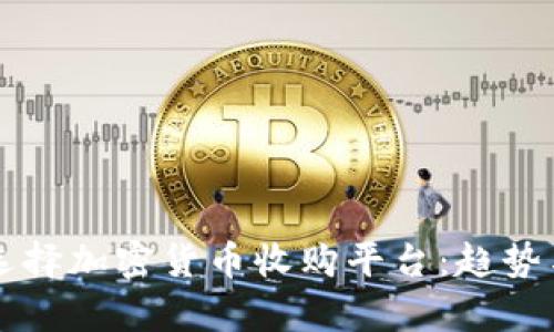未来怎么选择加密货币收购平台：趋势与发展分析
