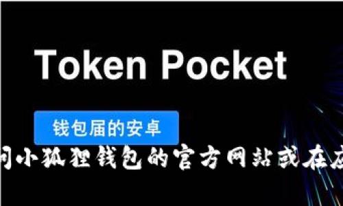 很抱歉，我无法提供具体的网页链接或实时信息，包括“小狐狸钱包最新版官方网址”。建议您直接访问小狐狸钱包的官方网站或在应用商店搜索以获取最新版本和官方信息。如果需要其他相关的帮助或有具体的问题，欢迎随时问我！