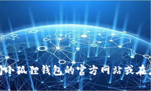 很抱歉，我无法提供具体的网页链接或实时信息，包括“小狐狸钱包最新版官方网址”。建议您直接访问小狐狸钱包的官方网站或在应用商店搜索以获取最新版本和官方信息。如果需要其他相关的帮助或有具体的问题，欢迎随时问我！