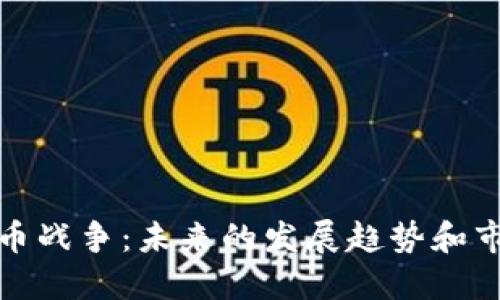 加密货币战争：未来的发展趋势和市场格局