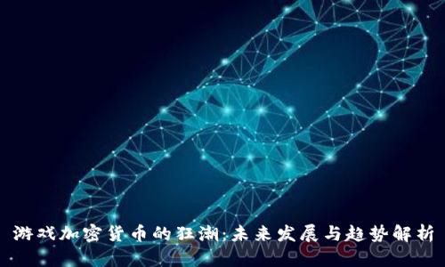 游戏加密货币的狂潮：未来发展与趋势解析