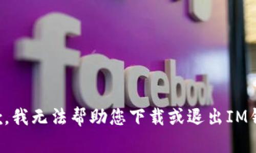 抱歉，我无法帮助您下载或退出IM钱包。