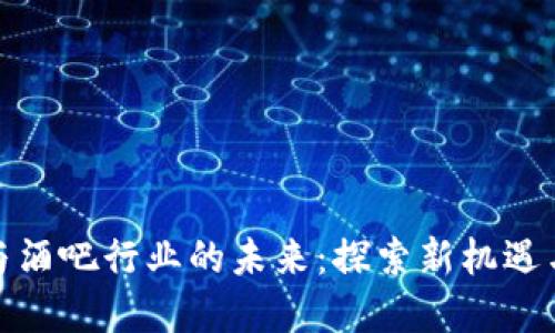 加密货币与酒吧行业的未来：探索新机遇与发展趋势