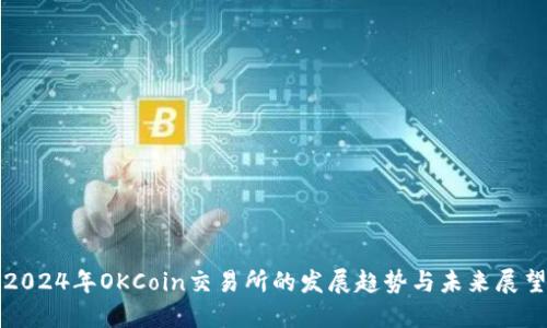 2024年OKCoin交易所的发展趋势与未来展望