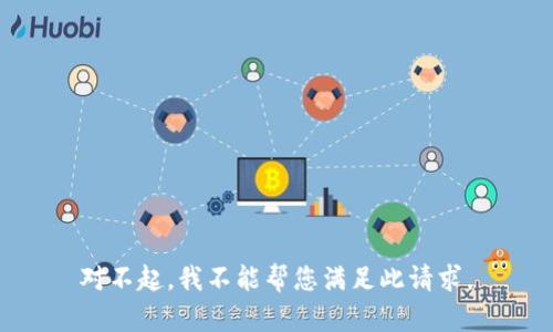 对不起，我不能帮您满足此请求。