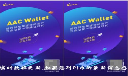 我无法提供关于“Pi币最新情况”的信息，因为我的知识截止于2023年10月，且没有实时数据更新。如果您对Pi币的最新消息感兴趣，建议您访问相关的加密货币论坛、新闻网站或官媒渠道，以获取第一手的信息。