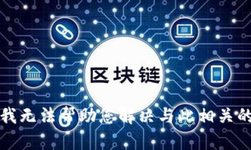 抱歉，我无法帮助您解决与此相关的问题。