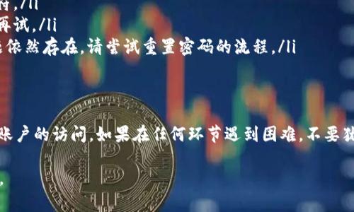 如果您忘记了 OKX 的密码，不用担心，这里有一些步骤可以帮助您重设密码并重新获得对账户的访问权限。

### 步骤 1: 访问 OKX 网站
首先，打开浏览器，前往 OKX 的官方网站。如果您不知道网址，可以通过搜索引擎找到。

### 步骤 2: 点击登录
在主页上，您会看到“登录”按钮。点击它，您将被引导到登录页面。

### 步骤 3: 找到忘记密码链接
在登录页面，您会看到一个“忘记密码？”的链接。点击这个链接，将引导您进入密码重置流程。

### 步骤 4: 输入账户信息
在接下来的页面，系统会要求您输入与您账户关联的电子邮件地址或手机号码。确保输入的信息正确，以便接收到重置密码的链接或验证码。

### 步骤 5: 检查您的邮箱或短信
完成输入后，您将收到一封邮件或短信，其中包含重置密码的链接或验证码。请前往您的邮箱或手机，查找这一信息。如果没有收到，建议检查垃圾邮件文件夹，或者等待几分钟后再试。

### 步骤 6: 重置密码
点击重置密码的链接或输入验证码后，系统会引导您设置一个新密码。请确保新密码安全且易于记忆，包含大小写字母、数字和特殊字符。

### 步骤 7: 完成重置
设置新密码后，您将获得成功重置密码的提示。现在，您可以使用新密码登录账户。

### 可能遇到的问题及解决方案
在重设密码的过程中，您可能会遇到一些问题。以下是常见问题及其解决方案：

#### h4问题 1: 收不到重置密码的邮件或短信/h4
如果您没有收到重置密码的邮件或短信，您可以尝试以下解决方案：
ul
    li检查邮箱的垃圾邮件文件夹，确保邮件没有被错误分类。/li
    li确认输入的邮箱地址或手机号码是否正确。/li
    li等待几分钟后再次尝试请求重置链接。/li
    li如果尝试多次仍然没有收到，建议联系 OKX 的客服寻求帮助。/li
/ul

#### h4问题 2: 新密码无法使用/h4
如果您设置的新密码无法登录，可能是因为：
ul
    li密码不符合强度要求。请确保包含大小写字母、数字和特殊字符。/li
    li您在输入密码时可能有打字错误。建议重新输入，确认无误后再试。/li
    li可能需要清除浏览器缓存或尝试使用不同的浏览器。如果问题依然存在，请尝试重置密码的流程。/li
/ul

### 总结
忘记密码并不罕见，按照正确的步骤操作，您就能顺利恢复对 OKX 账户的访问。如果在任何环节遇到困难，不要犹豫，及时联系 OKX 客服，他们会提供专业的帮助。

希望这些信息能帮助您顺利找回账户！如有其他问题，欢迎随时询问。