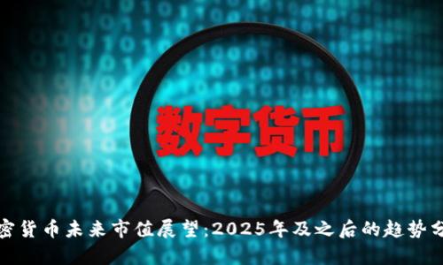 加密货币未来市值展望：2025年及之后的趋势分析