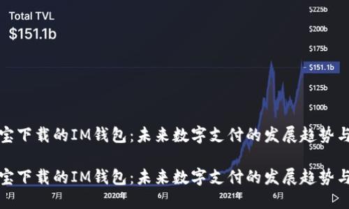 应用宝下载的IM钱包：未来数字支付的发展趋势与机遇

应用宝下载的IM钱包：未来数字支付的发展趋势与机遇