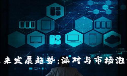 加密货币的未来发展趋势：派对与市场泡沫之间的抉择
