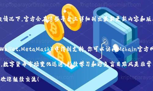 在处理“imtoken钱包找不到Mchain”的问题时，有几个可能的原因和解决方案。以下是详细的分析和步骤，希望能帮助你解决问题。

一、了解imToken钱包与Mchain

imToken是一款流行的数字货币钱包，支持多种主流公链和代币的管理。Mchain作为一种新兴的区块链技术，吸引了不少用户的关注。但是，很多用户在使用imToken钱包时，发现自己无法找到Mchain，可能是因为imToken尚未直接支持该链，或者用户在查找时出现了误解。

二、确认Mchain的支持状况

首先，建议用户查看imToken的官方支持文档或更新日志，以确认Mchain是否在钱包支持的区块链列表中。如果Mchain还未被支持，用户将无法在imToken的钱包中找到相应的功能。

三、更新imToken钱包

有时，钱包的功能和支持的链可能因为版本较旧而无法正常展示。确保你的imToken钱包已经更新到最新版本。通常，钱包开发者会在新版本中加入更多的区块链支持和功能。

四、使用其他途径访问Mchain

如果imToken不支持Mchain，你可以选择使用其他钱包或平台来访问该链。许多支持Mchain的去中心化钱包或者交易所可以承担这个功能，用户可以考虑进行转换。

五、提交反馈与建议

如果你确实需要在imToken中找到Mchain，建议你向imToken的客服或社区反馈此需求。有时开发者会根据用户的建议和需求优先考虑某些功能的实现。

常见问题解答

问题一：我该如何确认imToken钱包的最新版本？

你可以通过访问imToken的官方网站或应用商店（如苹果App Store或Google Play）来查看最新版本。一般情况下，官方会在这些平台上详细列出最新更新内容和版本号。如果你已经在应用上，通常也会在设置页面找到更新按钮，确保你的应用程序保持最新状态。

问题二：Mchain有其他兼容的钱包吗？

是的，许多区块链技术都有多个兼容钱包可供选择。比如说，Mchain可能会在某些去中心化钱包（如Trust Wallet、MetaMask）中得到支持。你可以访问Mchain官方网站，通常他们都会列出推荐的钱包和技术支持信息。

总之，如果你在imToken中无法找到Mchain，不妨尝试以上提到的方法，并常常关注相关的更新和社区反馈。数字货币市场变化迅速，持续学习和避免盲目跟风是非常重要的。

希望这些信息能帮助到你，真心觉得掌握这些知识会让你在数字资产管理上更加顺利，如果还有其他问题，欢迎继续交流！