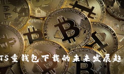 比特股BTS重钱包下载的未来发展趋势与影响