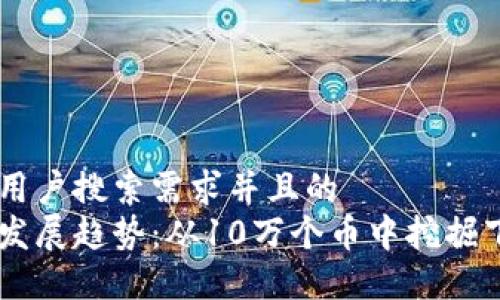 思考一个符合用户搜索需求并且的  
未来加密货币发展趋势：从10万个币中挖掘下一个大热项目