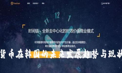 加密货币在韩国的未来发展趋势与现状分析