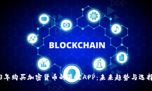 2023年购买加密货币的最佳APP：未来趋势与选择解析