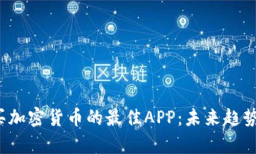 2023年购买加密货币的最佳APP：未来趋势与选择解析
