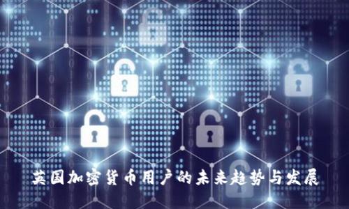 英国加密货币用户的未来趋势与发展