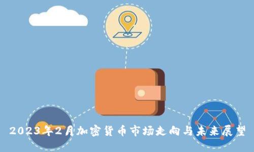 2023年2月加密货币市场走向与未来展望