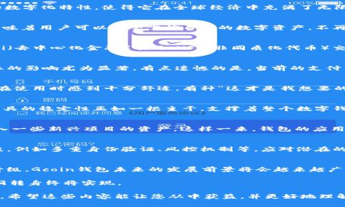   Gcoin钱包的未来发展趋势：数字资产管理的新选择 /   
 guanjianci Gcoin, 数字钱包, 未来发展, 数字资产 /guanjianci 

引言：数字资产时代的来临
随着数字化水平的不断提高，越来越多的人开始重视数字资产的管理。Gcoin钱包作为一种新兴的数字钱包，正逐步进入人们的视野。设想一下，如果你的所有资产不再局限于纸币或金属货币，而是被数字化、灵活管理，甚至全球通用，那将是多么吸引人的未来！

Gcoin钱包的优势与发展潜力
首先，Gcoin钱包的出现满足了现代人对便捷交易的需求。从银行到现金，直至如今的数字钱包，金融工具的变迁其实就是为了提高消费者的交易体验。而Gcoin钱包的数字化特性，使得它在全球经济中充满了无限可能性。它不仅可以存储数字货币，还支持多种资产的管理，真心觉得这是一种非常符合时代潮流的产品。

未来发展趋势一：去中心化
区块链技术的兴起，实现了去中心化的金融服务。Gcoin钱包可能会逐步转向去中心化，以提高用户的隐私保护和资产安全性。这种趋势，真有点让人期待！去中心化意味着用户可以完全掌控自己的数字资产，不再依赖任何中心化的金融机构。

未来发展趋势二：生态系统的丰富化
随着区块链技术的不断成熟，Gcoin钱包或许会与更多的数字资产和服务平台建立合作，从而形成一个完整的生态体系。比如说，用户可以通过钱包直接参与各种DeFi（去中心化金融）项目、NFT（非同质化代币）交易等，这些新兴趋势不仅提高了钱包的实用性，还会吸引更多用户加入，真心觉得这是个双赢的局面。

未来发展趋势三：跨境支付
随着全球经济的不断一体化，跨境支付的需求日益增长。Gcoin钱包若能支持多种法币和数字货币的无缝转换，将使其成为商家和个人用户的理想选择。这对跨国企业的影响尤为显著，有点遗憾的是，当前的支付系统往往效率低下，成本高昂，而Gcoin钱包的便捷性或许能填补这一空缺。

未来发展趋势四：用户体验的持续
用户体验永远是产品成败的关键。Gcoin钱包在用户界面的设计、功能的使用效率以及安全性的提升上会持续不断地。简洁直观的界面、便捷的操作流程，都会让用户在使用时感到十分舒适，有种“这才是我想要的”的感觉。

未来发展趋势五：稳定性与质量保障
在数字货币的大潮中，安全性已经成为用户最为关注的焦点。Gcoin钱包若能提供更高的安全保障措施，例如多重签名、冷存储等，将会极大提升用户的信任度。金融工具的稳定性正如一根主干，支撑着整个数字钱包生态的健康发展。

相关问题一：Gcoin钱包是否支持多种数字资产？
许多使用者关心的是Gcoin钱包的资产支持情况。预计未来，Gcoin钱包将逐步扩充对多种数字资产的支持，包括各类主流数字货币，如比特币、以太坊等，同时也会融入一些新兴项目的资产。这样一来，钱包的应用场景将更加广泛，用户的选择会更加多样。有点遗憾的是，目前市场上还没有完全实现这一点，用户在使用时可能会受到一些限制，但随着发展，这一切都将迎刃而解。

相关问题二：如何确保Gcoin钱包的安全性？
在数字资产交易频繁的今天，安全问题始终是首要的关注点。用户们对Gcoin钱包的安全性表示担忧，真心觉得这是可以理解的。钱包未来可能引入更完善的技术手段，例如多重身份验证、风控机制等，应对潜在的不法行为。同时，用户也应该增强自身的安全意识，选择强密码、定期更新等方法来保护自己的资产。

总结：数字资产管理的新选择
金钱的形态在不断演变，Gcoin钱包正是这个时代的缩影。它不仅仅是一个简单的数字钱包，更是个人金融管理的重要工具。随着技术的不断进步与用户需求的不断升级，Gcoin钱包未来的发展前景将会越来越广阔。真心希望，未来我们能看到一个更加安全、便捷、智能的Gcoin钱包，为每一个用户的数字资产保驾护航！

探索Gcoin钱包的未来就如同在数字资产的海洋中畅游，恍如置身其中，既兴奋又充满期待。对于未来，我们或许充满疑虑，但只要我们不断努力、创新，数字资产的华丽转身终将实现。

这个详细的介绍深入探讨了Gcoin钱包的优势、未来发展趋势及相关问题，整个内容伴随着个人化的情感表达，可以让读者感受到遗憾与期待等多种情感交织在一起。希望这些内容能让您从中获益，并更好地理解Gcoin钱包的未来潜力！
