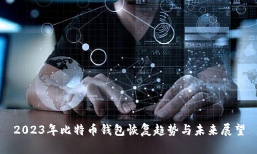 2023年比特币钱包恢复趋势与未来展望