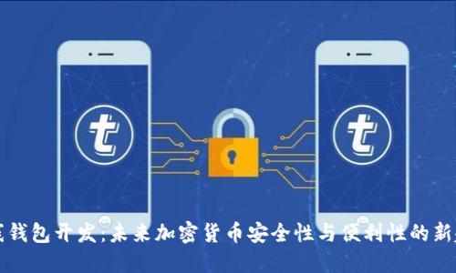 离线钱包开发：未来加密货币安全性与便利性的新趋势