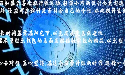 当然，我可以为您提供关于钱包的详细说明！

钱包的基本概念
钱包，通常是指人们用来存放现金、信用卡、身份证明以及其他小物件的一种手提包。它的设计不仅关乎实用性，还反映了个人的风格和品味。因此，选择一个合适的钱包，常常能够体现个人的生活态度和审美观。

不同类型的钱包
市面上有许多种类的钱包，具体来说可以根据用途、材质和设计进行分类：
ul
  listrong传统钱包：/strong 这类钱包通常具有多个插槽和隔层，方便存放现金和卡片，常见于男士和女士的日常使用。/li
  listrong长款钱包：/strong 常见于女性，这种钱包往往设计得更加优雅，适合放置手机、化妆品等小物品。/li
  listrong迷你钱包：/strong 针对追求简约的人群，这种钱包设计小巧，适合放一些必要的信用卡和现金。/li
  listrong拉链钱包：/strong 这类钱包通常完全用拉链封合，具有较强的安全性，适合随身携带和旅行使用。/li
/ul

钱包的材料选择
钱包的材料直接影响其质量和使用寿命。常见的材料包括：
ul
  listrong真皮：/strong 这种材料质感柔软、耐用，随着时间的推移，往往会展现出独特的光泽和纹理，使得钱包更加具有个性。/li
  listrong人造皮：/strong 通常成本更低，样式多变，适合追求时尚与经济实惠的消费者。/li
  listrong帆布：/strong 这种材料轻便耐磨，适合休闲风格的钱包，尤其是在年轻人中颇受欢迎。/li
  listrong尼龙：/strong 具有防水性和耐磨性，适合户外活动使用。/li
/ul

钱包的选择与搭配
在选择钱包时，除了考虑材质和款式，还应考虑它与整体服饰的搭配。例如，正式场合下一款简约经典的皮质钱包显得更为得体，而休闲场合可以选择色彩鲜艳或图案独特的迷你钱包，彰显个性与活力。

如何保养钱包
钱包作为日常生活的重要一部分，其保养也是至关重要的。良好的保养可以延长钱包的使用寿命，保持其外观。
ul
  listrong清洁：/strong可以使用干净的湿布轻轻擦拭钱包表面，避免使用化学清洁剂，以免损害材料。/li
  listrong避免潮湿：/strong 钱包最好存放在干燥的环境中，避免潮湿导致发霉。/li
  listrong适当存放：/strong 不要将钱包塞得太满，以免影响其形状。/li
/ul

钱包的未来趋势
如今，钱包的市场正在发生变化，尤其是数字化钱包的崛起，越来越多的人开始接受无现金交易。因此，未来的钱包设计可能会更加注重智能科技与个人隐私保护。
ul
  listrong智能钱包：/strong 配备蓝牙、NFC等功能，能够与手机应用连接，方便用户管理个人财务。/li
  listrong环保材料：/strong 随着可持续发展的理念深入人心，钱包的材料将向环保化发展。/li
/ul

相关问题一：如何选择适合自己的钱包？
选择钱包首先要根据个人需求和生活方式来考虑。如果你经常出门并需要携带大量卡片和现金，选择大型多功能的钱包可能更为合适；而如果你喜欢旅行或运动，轻便小巧的设计会更舒适。
此外，不同的人有不同的审美取向，有的人偏爱经典款式，有的人则喜欢个性与时尚的结合。因此，我真心觉得在选择钱包时，除了功能性外，还应考虑设计是否符合自己的个性，以此提升生活中的小确幸。

相关问题二：怎样保养皮革钱包？
皮革钱包的保养需要重点关注。首先，定期利用专业清洁剂进行清洁，避免水分过多的清洗方式。其次，我要提醒您，尽量不要让皮革钱包长时间暴露在阳光下，以免皮质变色或老化。
在进行保养时，使用专业的皮革护理油为钱包提供滋润，这样可以保持皮革的光泽度与柔软度。当然，真的非常建议您在平时使用中，也要尽量避免钱包的表面直接接触尖锐的物品，以免划伤其表面。

结语
总的来说，钱包不仅是一个装物的工具，更是个人风格和生活态度的体现。从钱包的材料、设计到使用与保养，每一个细节都值得我们用心去对待。真心觉得，在这个消费升级的时代，选择一个合适的钱包，或许会为我们的生活增添不少便利和乐趣。不论是为了自己，还是作为送给亲友的小礼物，钱包都是一个充满心意的选择。
