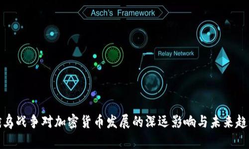 俄乌战争对加密货币发展的深远影响与未来趋势